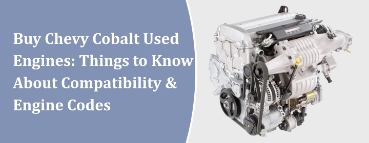 Buy Chevy Cobalt Used Engines: Things to Know About Compatibility& Engine Codes