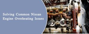 How to Fix Common Nissan Engine Overheating Problems