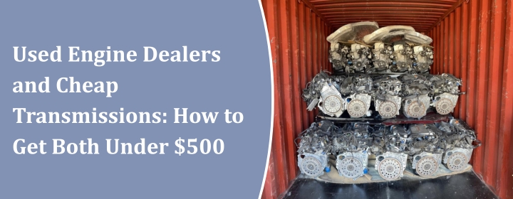Used Engine Dealers and Cheap Transmissions